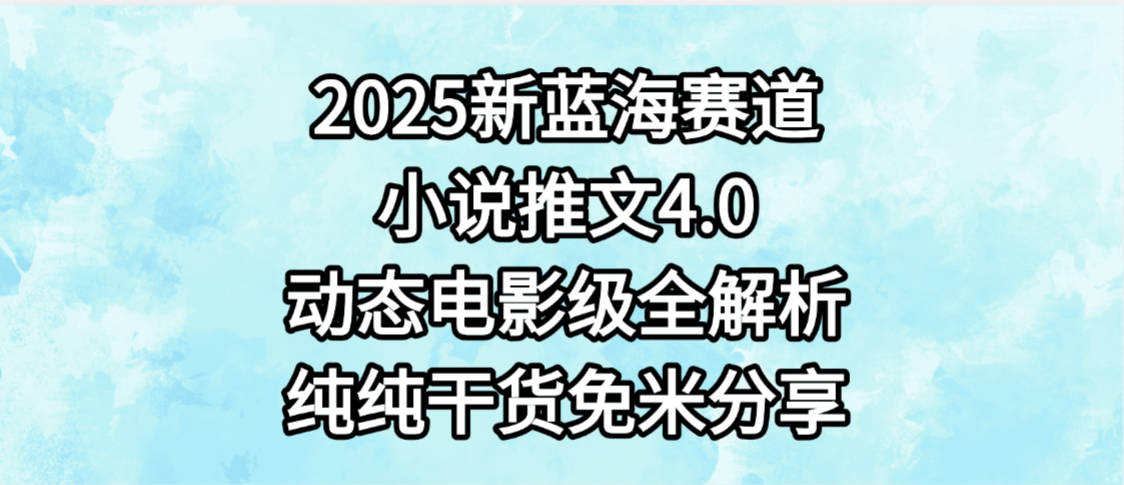 小说推文新蓝海赛道，最新4.0动态电影级版本，纯纯干货，免米分享，免费陪跑-zsff