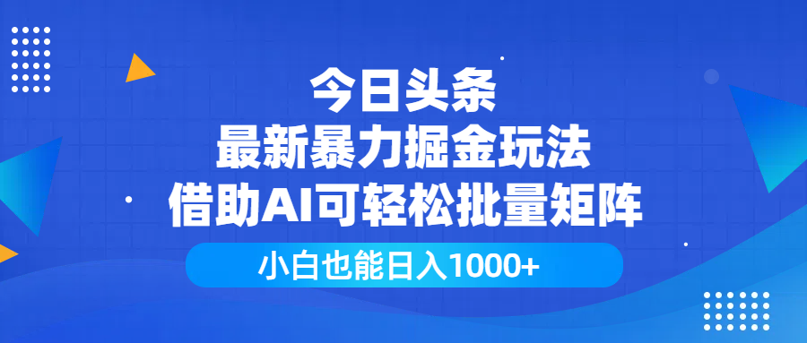 今日头条最新暴力掘金玩法，借助AI可轻松批量矩阵，小白也能日入1000+-zsff