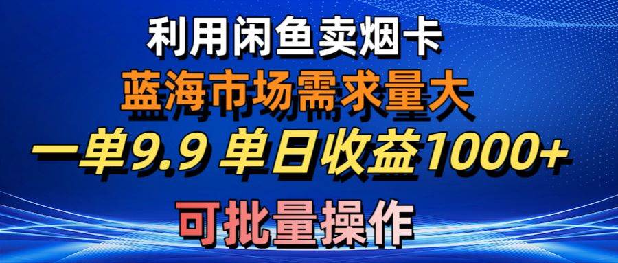 利用咸鱼卖烟卡，蓝海市场需求量大，一单9.9单日收益1000+，可批量操作-zsff