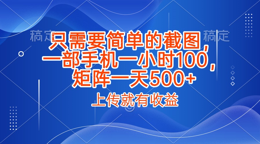 只需要简单的截图，上传就能有收益，一部手机不限地方不限时间，一小时100，矩阵放大一天500+-zsff