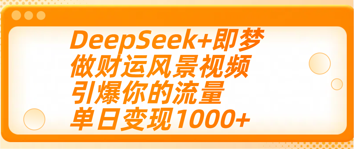 用DeepSeek+即梦制作财运风景视频，引爆你的流量，单日变现1000+-zsff