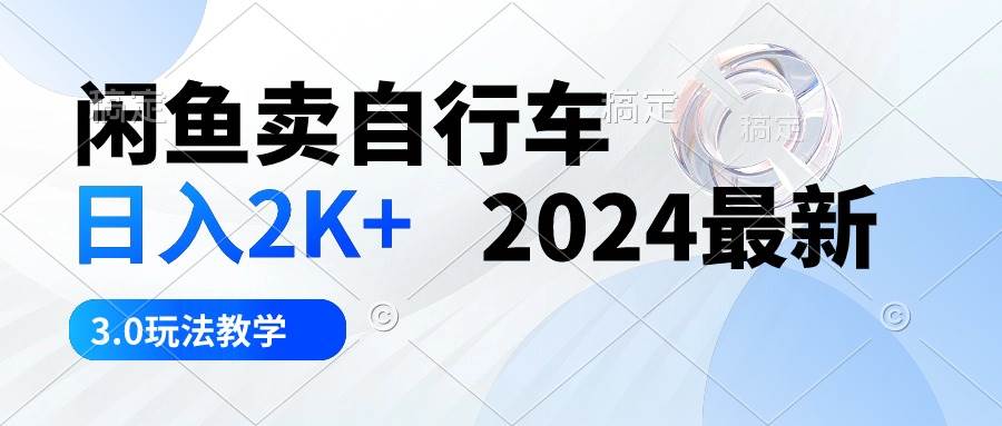 闲鱼卖自行车 日入2K+ 2024最新 3.0玩法教学-zsff