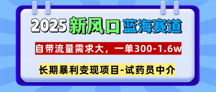 2025新风口蓝海赛道，一单300~1.6w，自带流量需求大，试药员中介-zsff