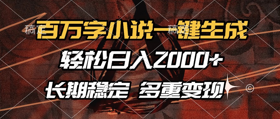 百万字小说一键生成，轻松日入2000+，长期稳定可做，多种变现方式-zsff