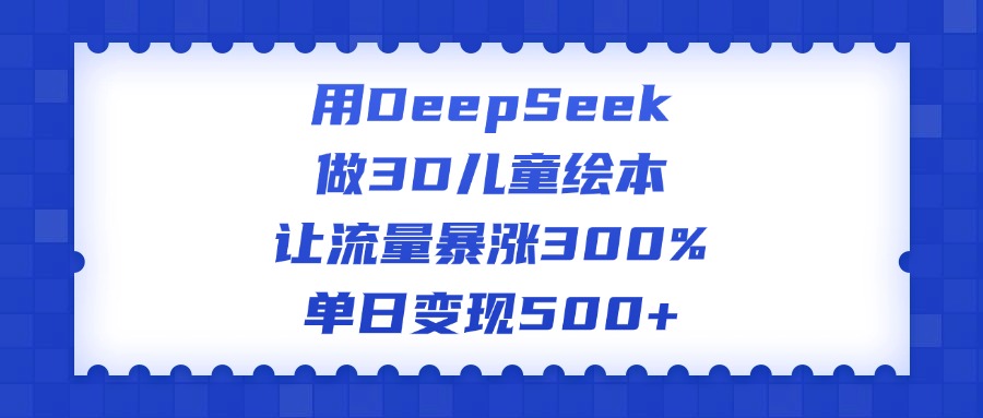 用DeepSeek做3D儿童绘本,让流量暴涨300%,单日变现500+-zsff