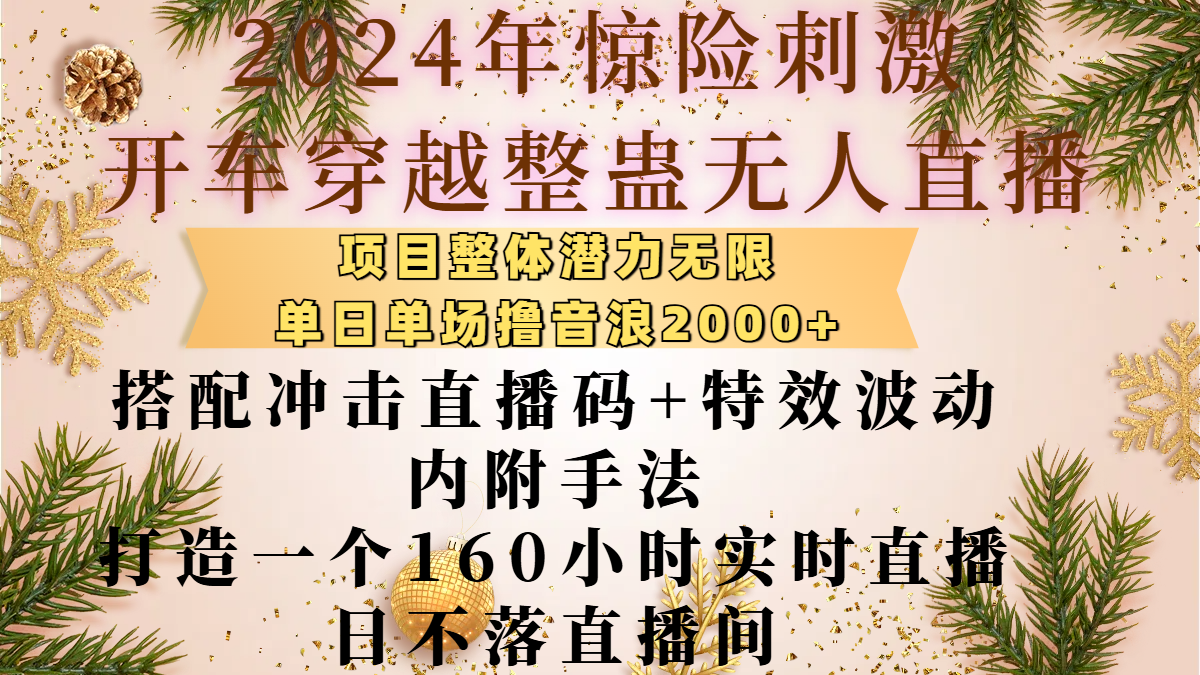2024年惊险刺激开车穿越整蛊无人直播，项目整体也是潜力无限，单日单场撸音浪2000+，搭配冲击直播码+特效波动的内附手法，打造一个160小时实时直播日不落直播间-zsff