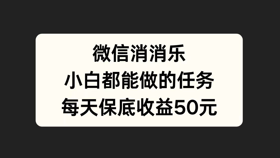 微信消一消，小白都能做的任务，每天收益保底50元-zsff