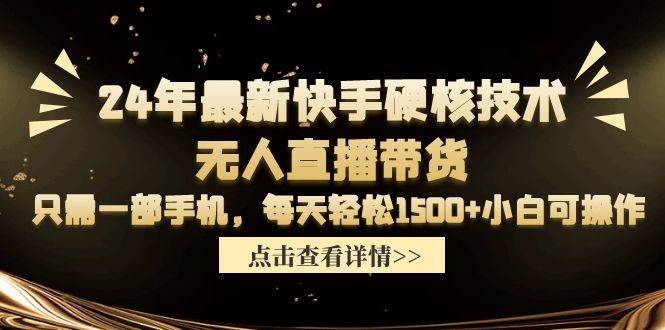 24年最新快手硬核技术无人直播带货，只需一部手机 每天轻松1500+小白可操作-zsff