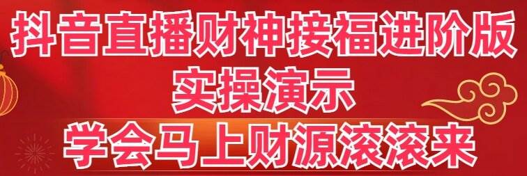 抖音直播财神接福进阶版 实操演示 学会马上财源滚滚来-zsff