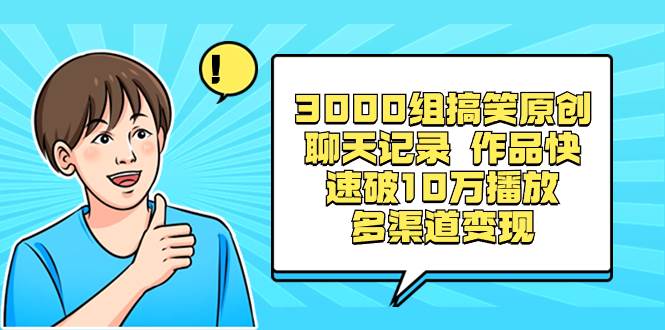 3000组搞笑原创聊天记录 作品快速破10万播放 多渠道变现-zsff