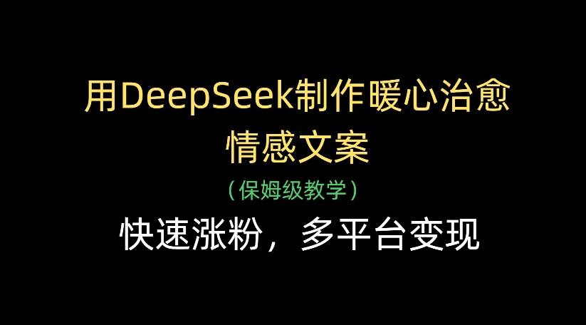 用DeepSeek制作暖心治愈情感文案，多平台变现，快速涨粉-zsff