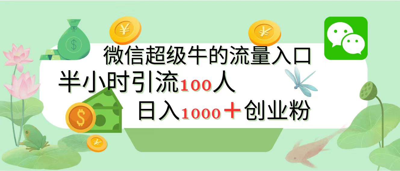 新的引流变现阵地，微信超级牛的流量入口，半小时引流100人，日入1000+创业粉-zsff