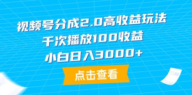 视频号分成2.0高收益玩法，千次播放100收益，小白日入3000+-zsff