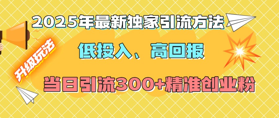 2025年最新独家引流方法，低投入高回报？当日引流300+精准创业粉-zsff
