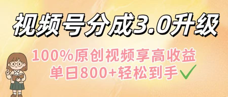 视频号分成3.0升级！100%原创视频享高收益，单日800+轻松到手-zsff