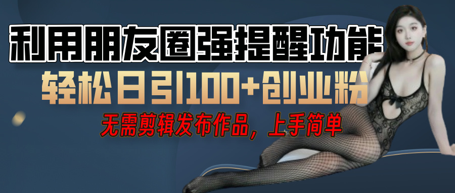 利用微信朋友圈”小红点”功能，引流精准创业粉，无需剪辑视频，发布作品，单人单日引流100+创业粉！-zsff