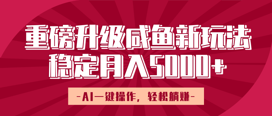 重磅升级咸鱼新玩法，AI一键操作，轻松躺赚，稳定月入5000+-zsff