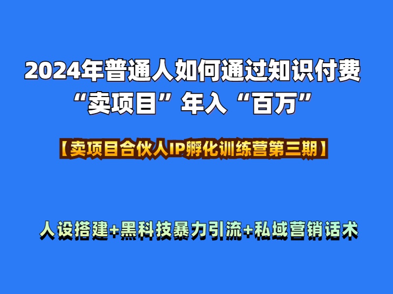 2024年普通人如何通过知识付费“卖项目”年入“百万”人设搭建-黑科技暴力引流-全流程-zsff