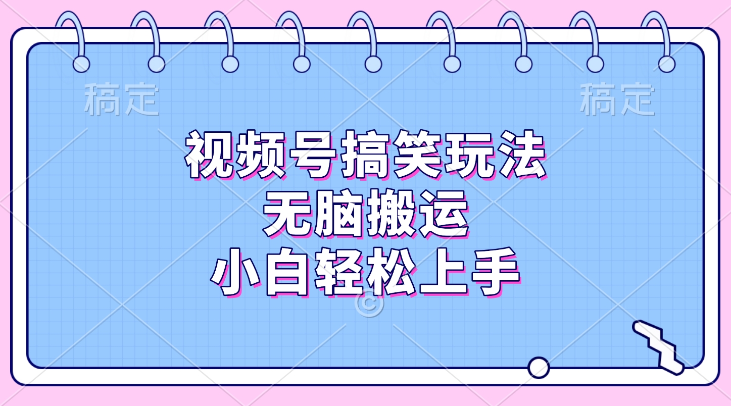 视频号搞笑玩法，无脑搬运，小白轻松上手-zsff