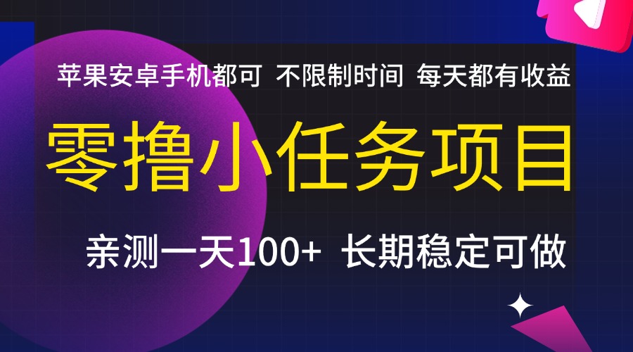 零撸小任务项目，不限制时间，每天都有收益，苹果安卓手机都可，亲测一天100+，长期稳定可做-zsff