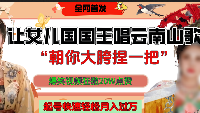 让女儿国国王开口唱云南山歌“朝你大垮捏一把”，爆笑视频狂揽点赞20W，熟练后起号快轻松月入过万！-zsff