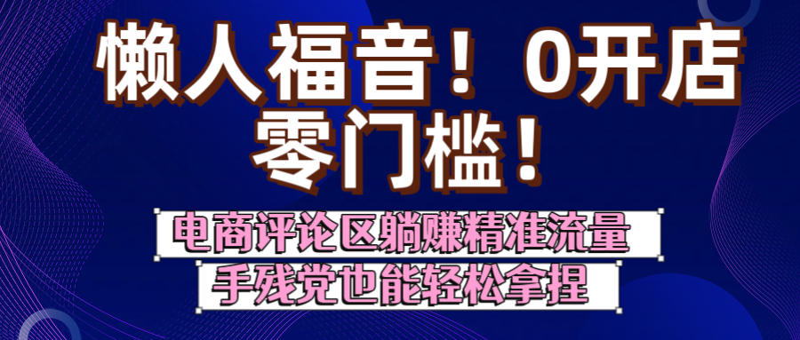 懒人福音！0开店、零门槛！电商评论区躺赚精准流量，手残党也能轻松拿捏-zsff