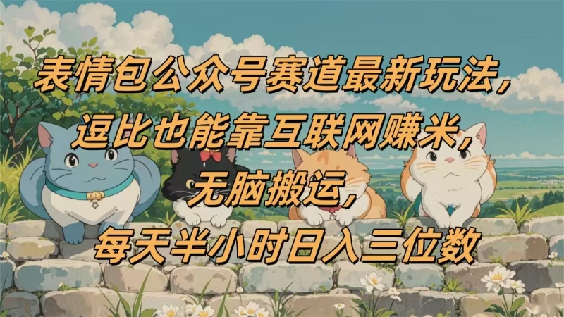 表情包公众号赛道，逗比也能靠互联网赚米，无脑搬运，小白也能日入三位数-zsff
