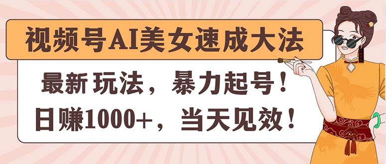 视频号AI美女速成大法，暴力起号，日赚1000+，当天见效-zsff