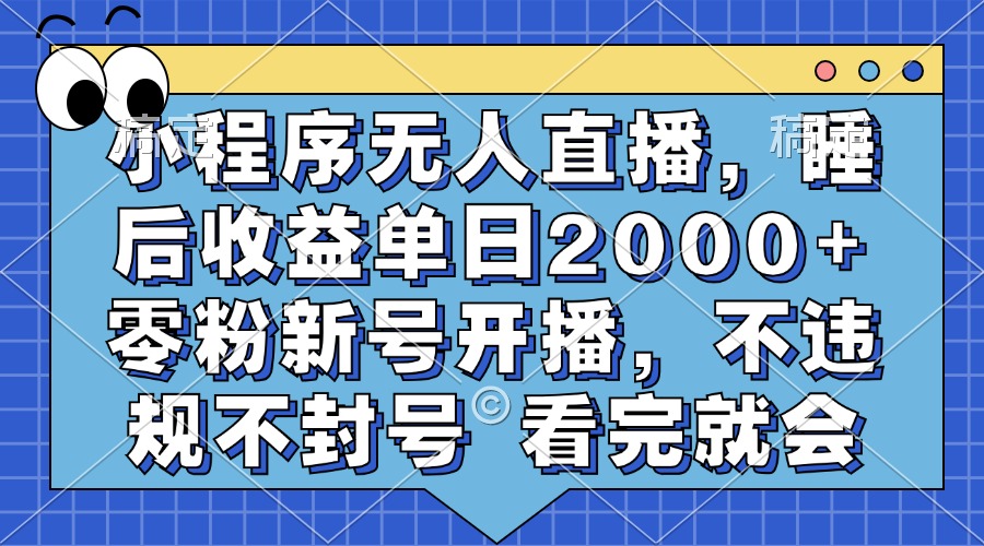 小程序无人直播，睡后收益单日2000+ 零粉新号开播，不违规不封号 看完就会-zsff