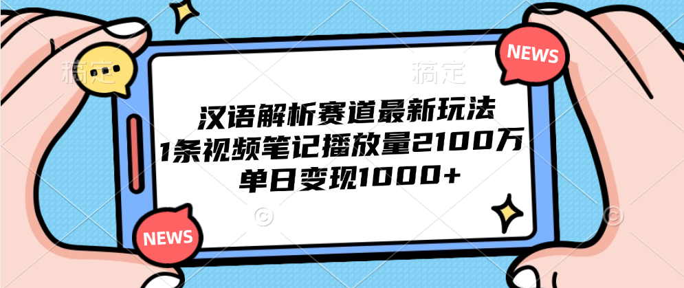 汉语解析赛道最新玩法，1条视频笔记播放量2100万，单日变现1000+-zsff