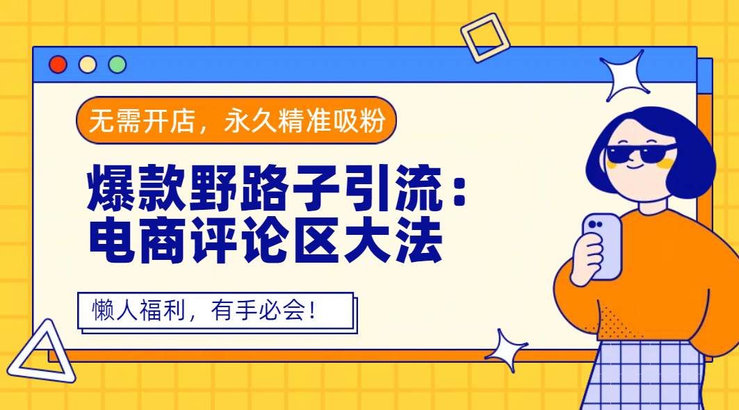 爆款野路子引流：电商评论区大法，无需开店，永久精准吸粉，懒人福利，有手必会！-zsff