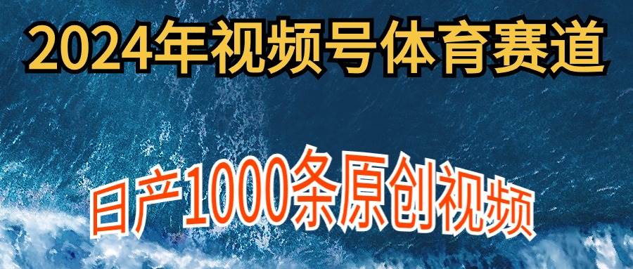 2024年体育赛道视频号，新手轻松操作， 日产1000条原创视频,多账号多撸分成-zsff