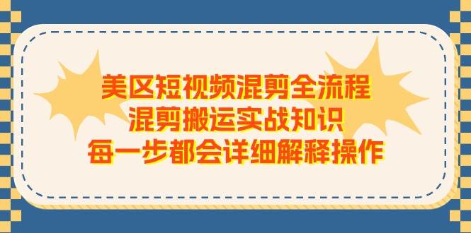 美区短视频混剪全流程，混剪搬运实战知识，每一步都会详细解释操作-zsff