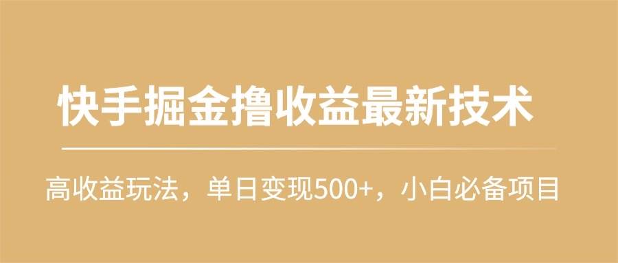 快手掘金撸收益最新技术，高收益玩法，单日变现500+，小白必备项目-zsff