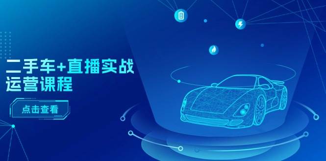 二手车+直播实战运营课程：直播推荐/短视频推荐/千川投放/直播全流程-zsff