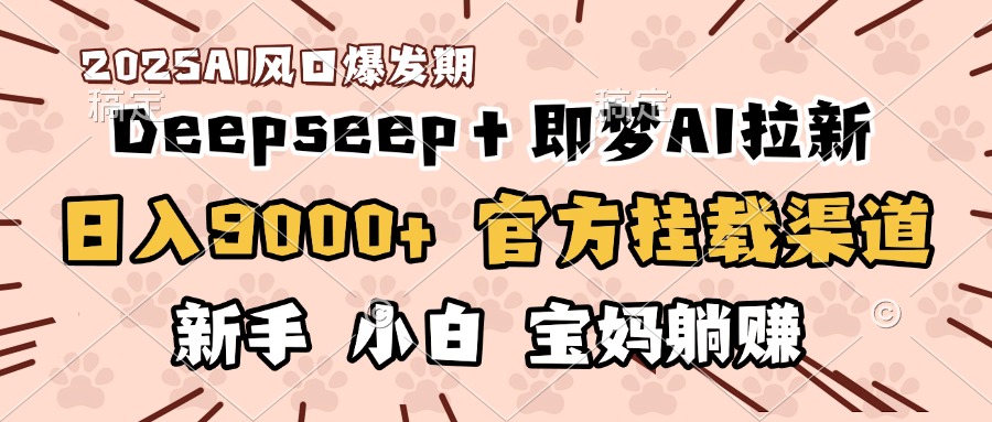 日入9000+！DeepSeep＋即梦拉新，官方挂载渠道，新手小白宝妈躺赚-zsff