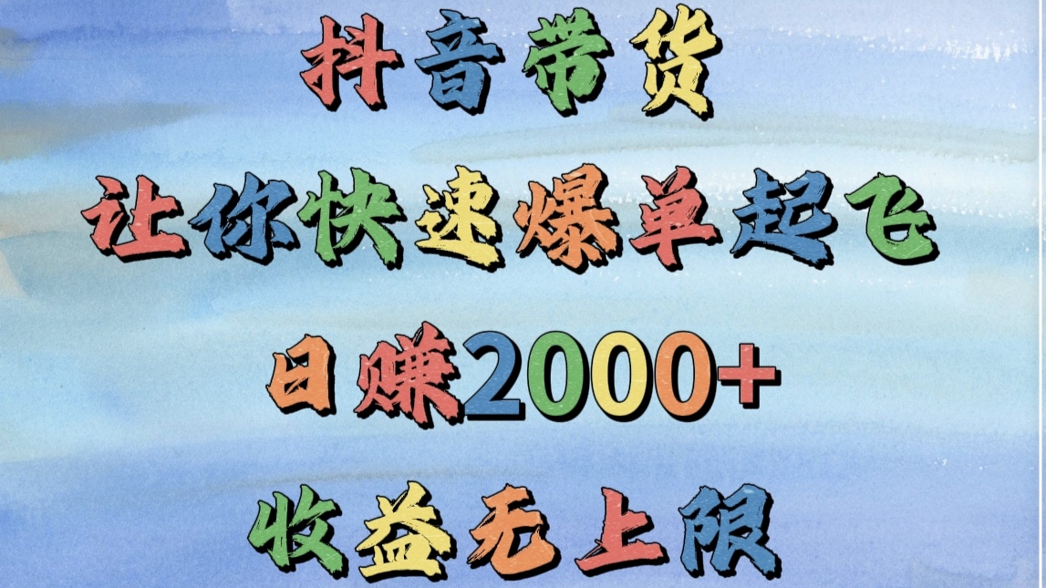 抖音带货，让你快速爆单起飞，日赚2000+，收益无上限-zsff