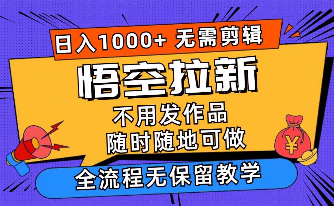 悟空拉新日入1000+无需剪辑当天上手，一部手机随时随地可做，全流程无…-zsff