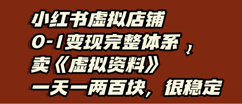 小红书虚拟店铺0-1变现完整体系，虚拟资料，一天一两百块，很稳定-zsff