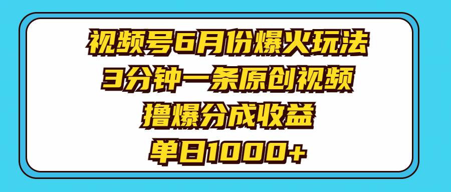 视频号6月份爆火玩法，3分钟一条原创视频，撸爆分成收益，单日1000+-zsff