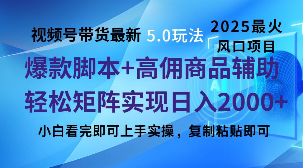 视频号带货最新5.0玩法，作品制作简单，当天起号，复制粘贴，脚本辅助，轻松矩阵日入2000+-zsff