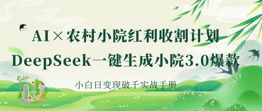 《AI×农村小院红利收割：DeepSeek一键生成小院3.0爆款，小白日变现破千实战手册》-zsff