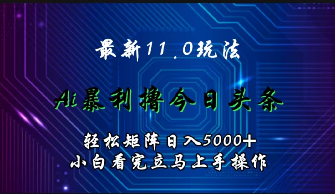 最新11.0玩法 AI辅助撸今日头条轻松实现矩阵日入5000+小白看完即可上手矩阵操作-zsff