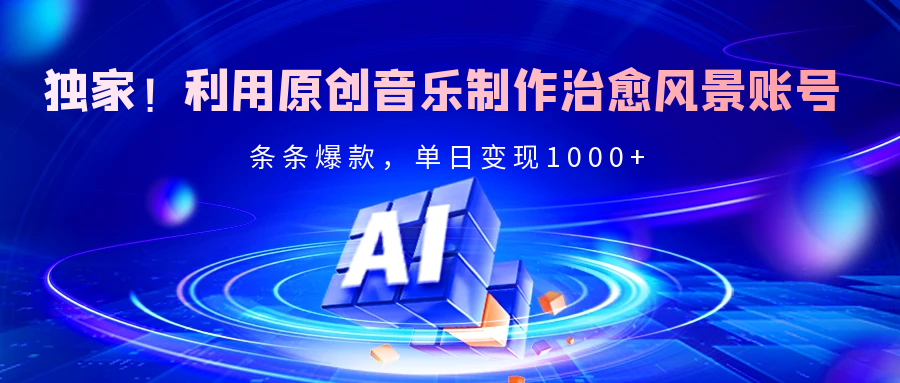 独家！利用原创音乐制作治愈风景账号，条条爆款，单日变现2000+-zsff