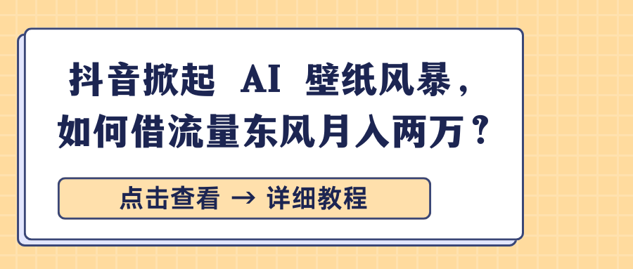抖音掀起 AI 壁纸风暴，如何借流量东风月入两万？-zsff