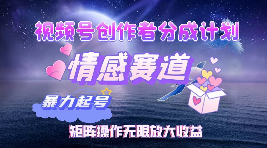 视频号创作者分成计划之情感赛道，暴力起号，实现月睡后收入3w+矩阵操作无限放大收益-zsff