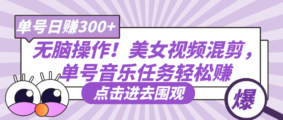 无脑操作！美女视频混剪，单号音乐任务轻松日赚300+-zsff