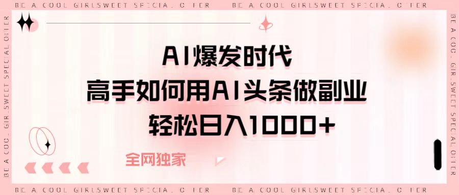 AI爆发时代，高手如何用AI头条做副业，轻松日入1000+-zsff