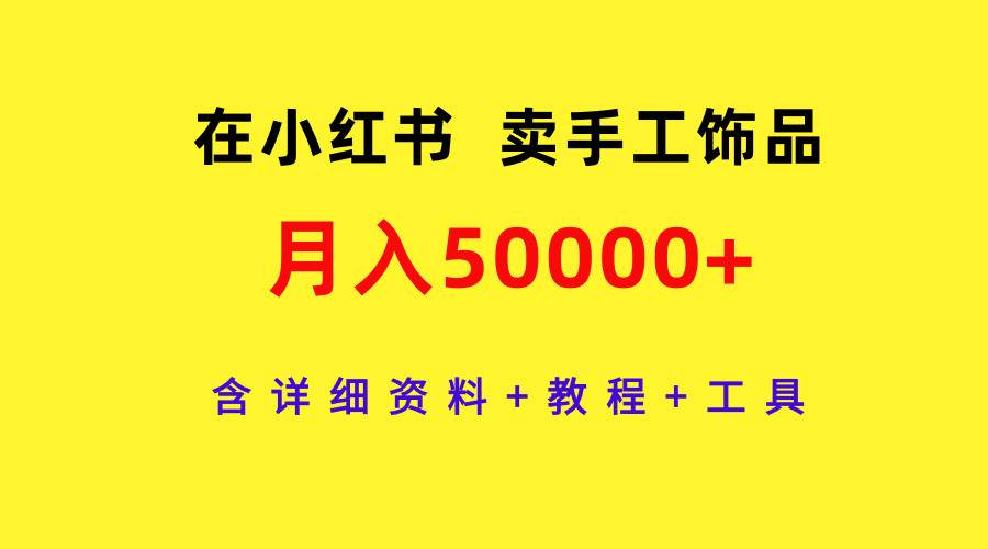 在小红书卖手工饰品，月入50000+，含详细资料+教程+工具-zsff