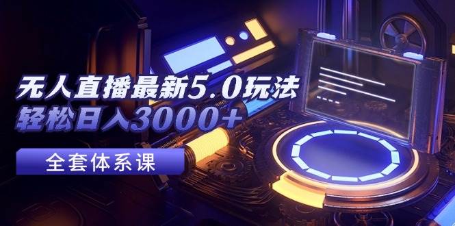 无人直播最新5.0玩法，轻松日入3000+-zsff
